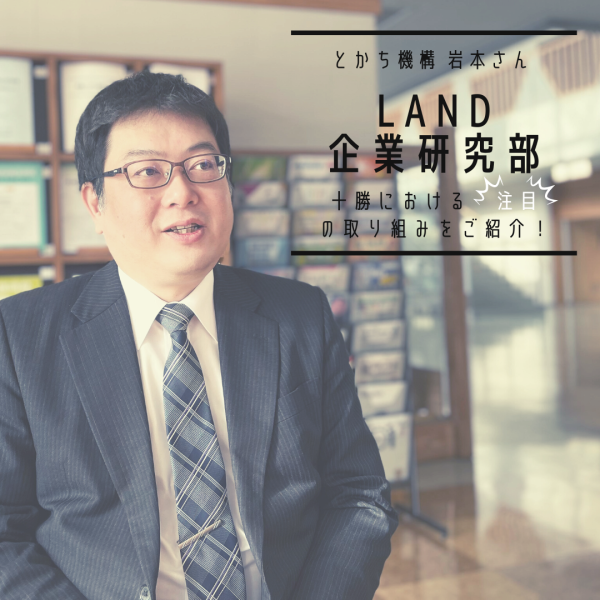 【LAND企業研究部#17】とかち機構 岩本さん「地域に根ざした支援機関として、商品開発や販路拡大などの取り組みを通じて地域の課題解決・活性化に取り組む」