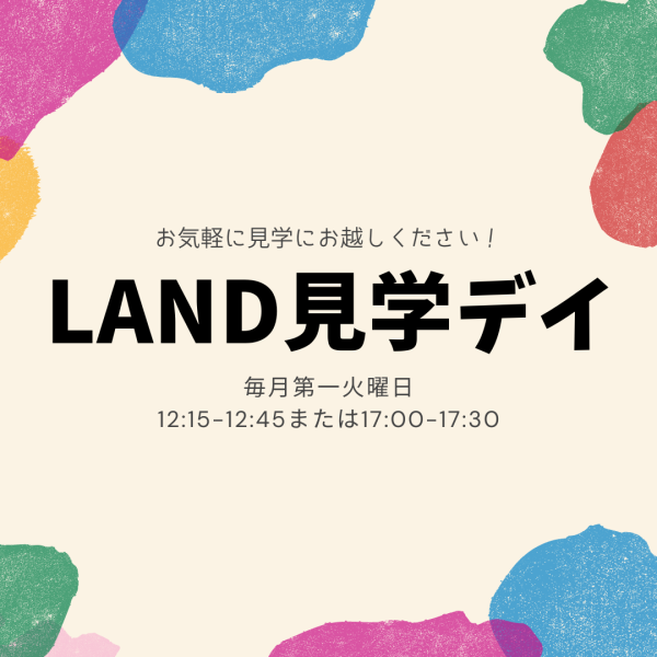 「LAND見学デイ」（毎月第一火曜日開催！）のお知らせ